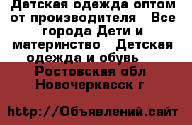 Детская одежда оптом от производителя - Все города Дети и материнство » Детская одежда и обувь   . Ростовская обл.,Новочеркасск г.